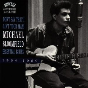 Michael Bloomfield / Don&#039;t Say That I Ain&#039;t Your Man! : Essential Blues, 1964-1969 