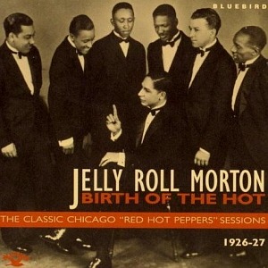 Jelly Roll Morton / Birth Of The Hot - The Classic Chicago &quot;Red Hot Peppers&quot; Sessions (1926-1927)