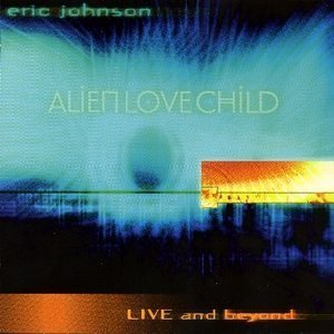 Eric Johnson / Alien Love Child: Live And Beyond