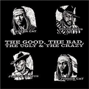 Super Cat, Junior Cat, Junior Demus and Nico Demus / The Good, the Bad, the Ugly &amp; the Crazy